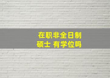 在职非全日制硕士 有学位吗